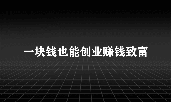 一块钱也能创业赚钱致富