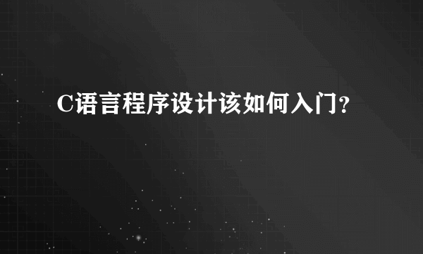 C语言程序设计该如何入门？