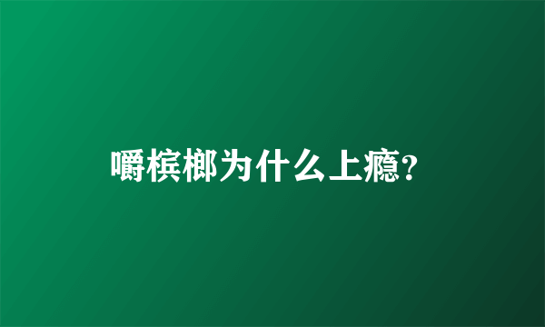 嚼槟榔为什么上瘾？