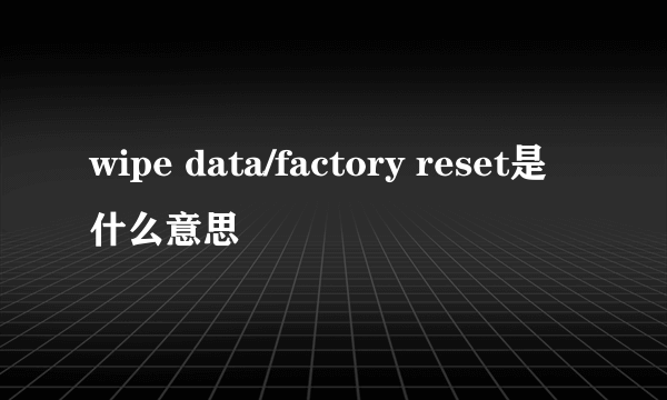 wipe data/factory reset是什么意思