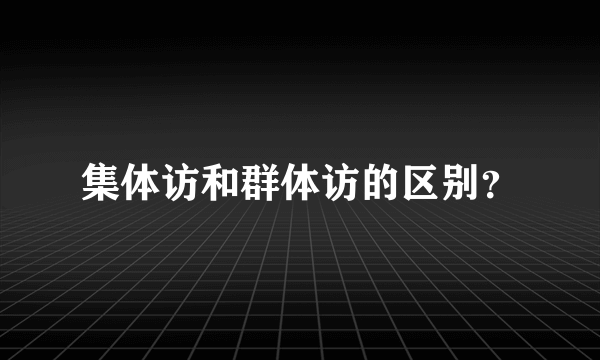 集体访和群体访的区别？