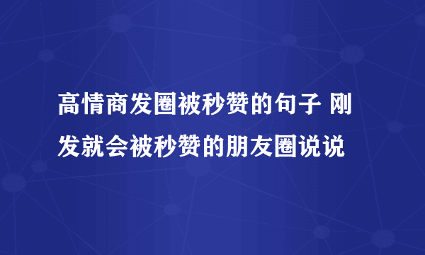 高情商发圈被秒赞的句子 刚发就会被秒赞的朋友圈说说