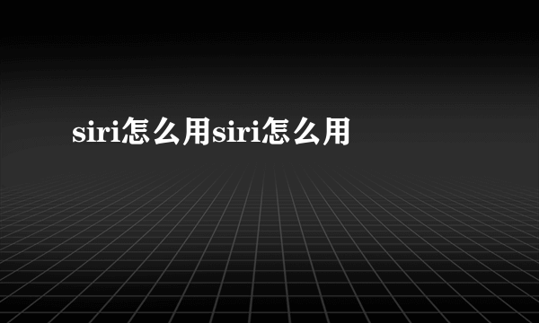 siri怎么用siri怎么用