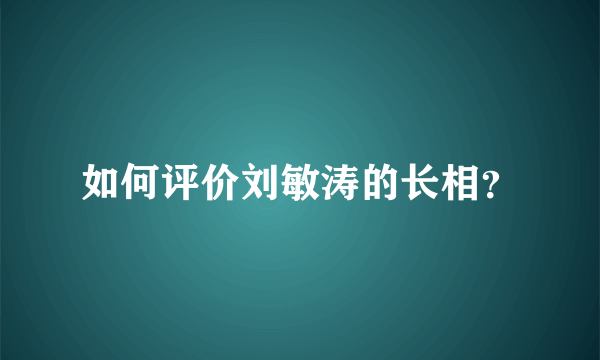 如何评价刘敏涛的长相？