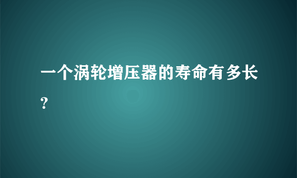 一个涡轮增压器的寿命有多长？