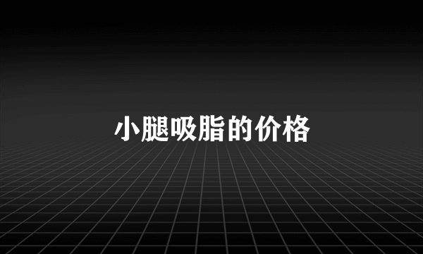 小腿吸脂的价格