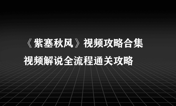 《紫塞秋风》视频攻略合集 视频解说全流程通关攻略