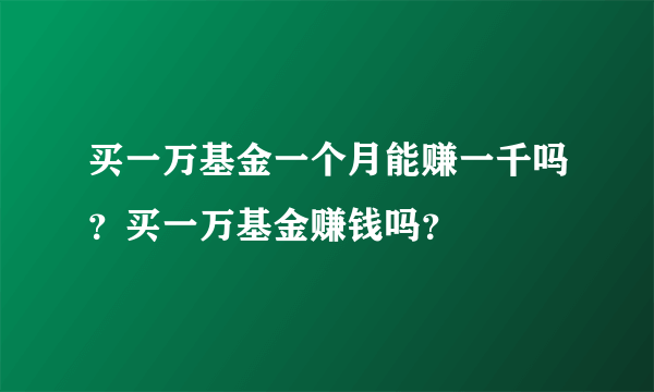 买一万基金一个月能赚一千吗？买一万基金赚钱吗？