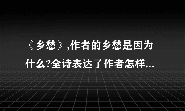 《乡愁》,作者的乡愁是因为什么?全诗表达了作者怎样的深切愿望?