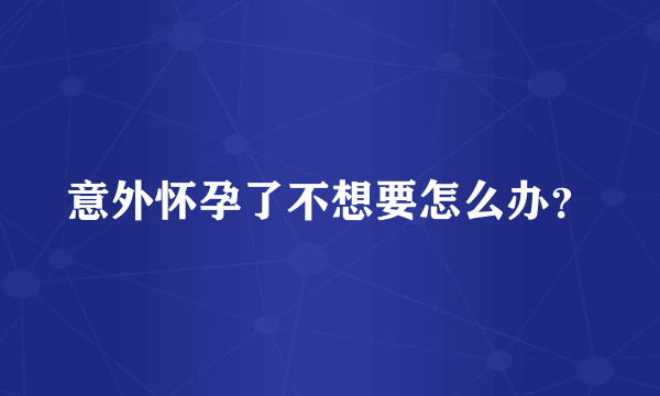 意外怀孕了不想要怎么办？