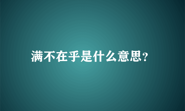 满不在乎是什么意思？