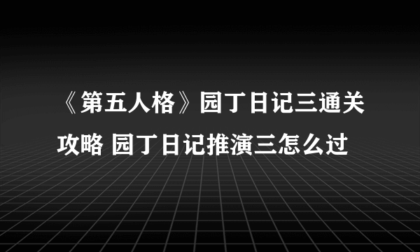 《第五人格》园丁日记三通关攻略 园丁日记推演三怎么过