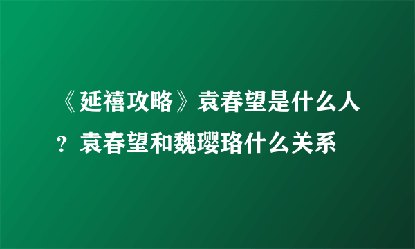 《延禧攻略》袁春望是什么人？袁春望和魏璎珞什么关系