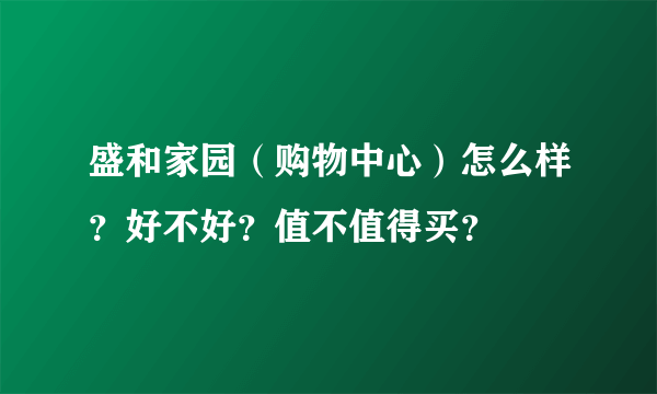 盛和家园（购物中心）怎么样？好不好？值不值得买？