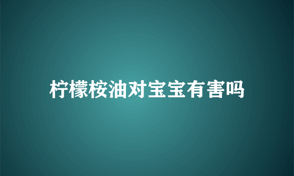 柠檬桉油对宝宝有害吗