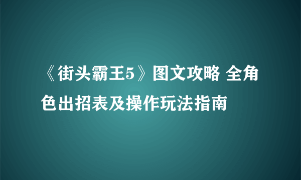 《街头霸王5》图文攻略 全角色出招表及操作玩法指南