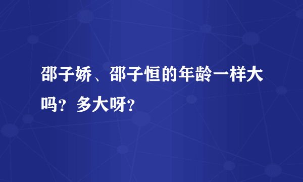 邵子娇、邵子恒的年龄一样大吗？多大呀？