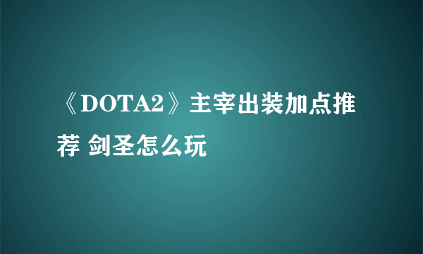 《DOTA2》主宰出装加点推荐 剑圣怎么玩