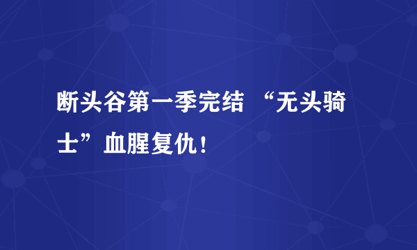 断头谷第一季完结 “无头骑士”血腥复仇！