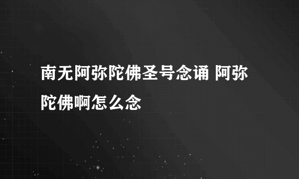 南无阿弥陀佛圣号念诵 阿弥陀佛啊怎么念