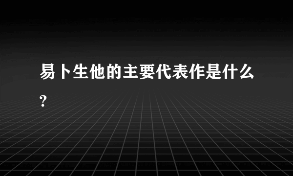 易卜生他的主要代表作是什么?