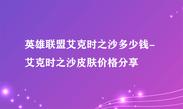 英雄联盟艾克时之沙多少钱-艾克时之沙皮肤价格分享