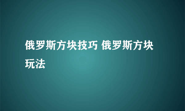 俄罗斯方块技巧 俄罗斯方块玩法