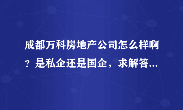 成都万科房地产公司怎么样啊？是私企还是国企，求解答，急急急？