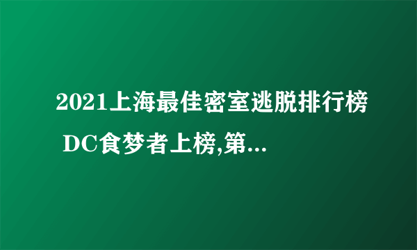 2021上海最佳密室逃脱排行榜 DC食梦者上榜,第一主题丰富