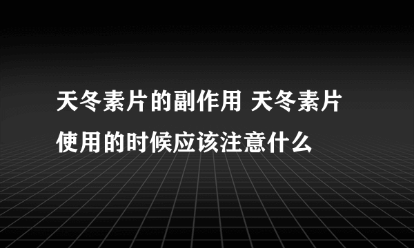 天冬素片的副作用 天冬素片使用的时候应该注意什么