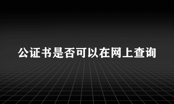 公证书是否可以在网上查询