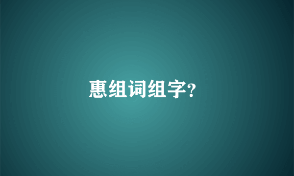 惠组词组字？