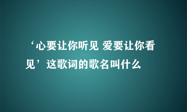 ‘心要让你听见 爱要让你看见’这歌词的歌名叫什么