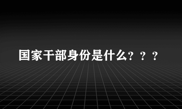 国家干部身份是什么？？？