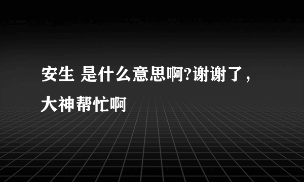 安生 是什么意思啊?谢谢了，大神帮忙啊