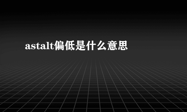 astalt偏低是什么意思