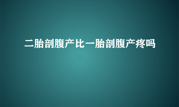 二胎剖腹产比一胎剖腹产疼吗