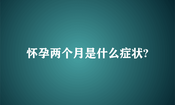 怀孕两个月是什么症状?