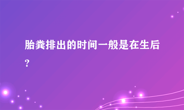 胎粪排出的时间一般是在生后?