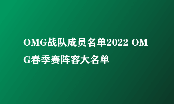 OMG战队成员名单2022 OMG春季赛阵容大名单