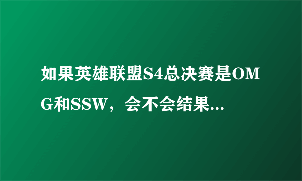 如果英雄联盟S4总决赛是OMG和SSW，会不会结果不一样？