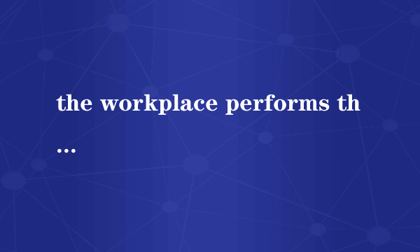 the workplace performs the function of a community以The workplace performs the function of a community为中心,写一篇150字的作文