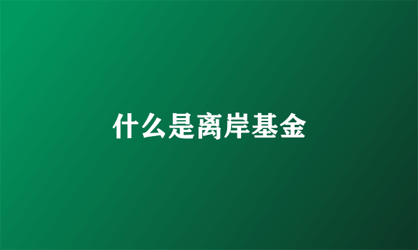 什么是离岸基金