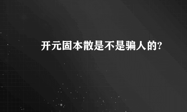      开元固本散是不是骗人的?