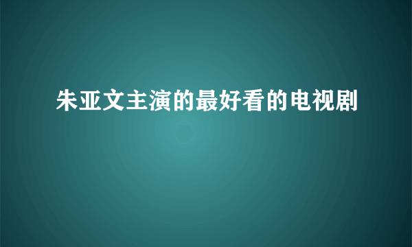 朱亚文主演的最好看的电视剧