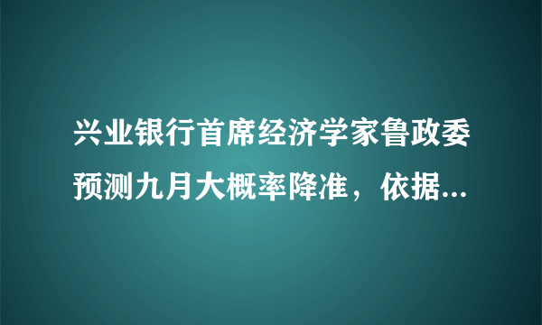 兴业银行首席经济学家鲁政委预测九月大概率降准，依据是什么？