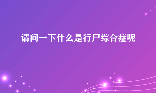 请问一下什么是行尸综合症呢