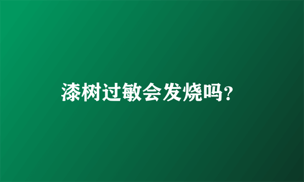 漆树过敏会发烧吗？