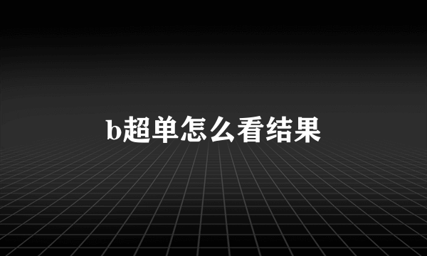 b超单怎么看结果