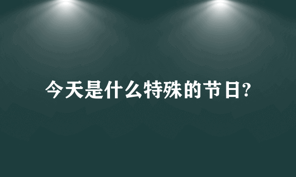 今天是什么特殊的节日?